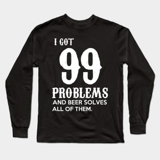 I got 99 problems and beer solves all of them Funny Gift for Beer Lovers Long Sleeve T-Shirt